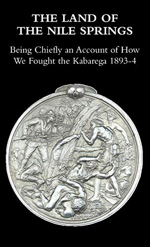 THE LAND OF THE NILE SPRINGS: Being Chiefly an Account of How We Fought the Kabarega 1893-4