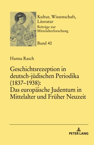 Geschichtsrezeption in deutsch-jüdischen Periodika (1837–1938): Das europäische Judentum in Mittelalter und Früher Neuzeit: Dissertationsschrift ... Beiträge zur Mittelalterforschung, Band 40)