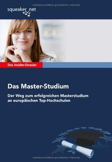 Das Insider-Dossier: Das Master-Studium: Der Weg zum erfolgreichen Masterstudium an europäischen Top-Hochschulen