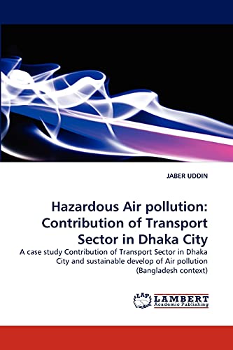 Hazardous Air pollution: Contribution of Transport Sector in Dhaka City: A case study Contribution of Transport Sector in Dhaka City and sustainable develop of Air pollution (Bangladesh context)