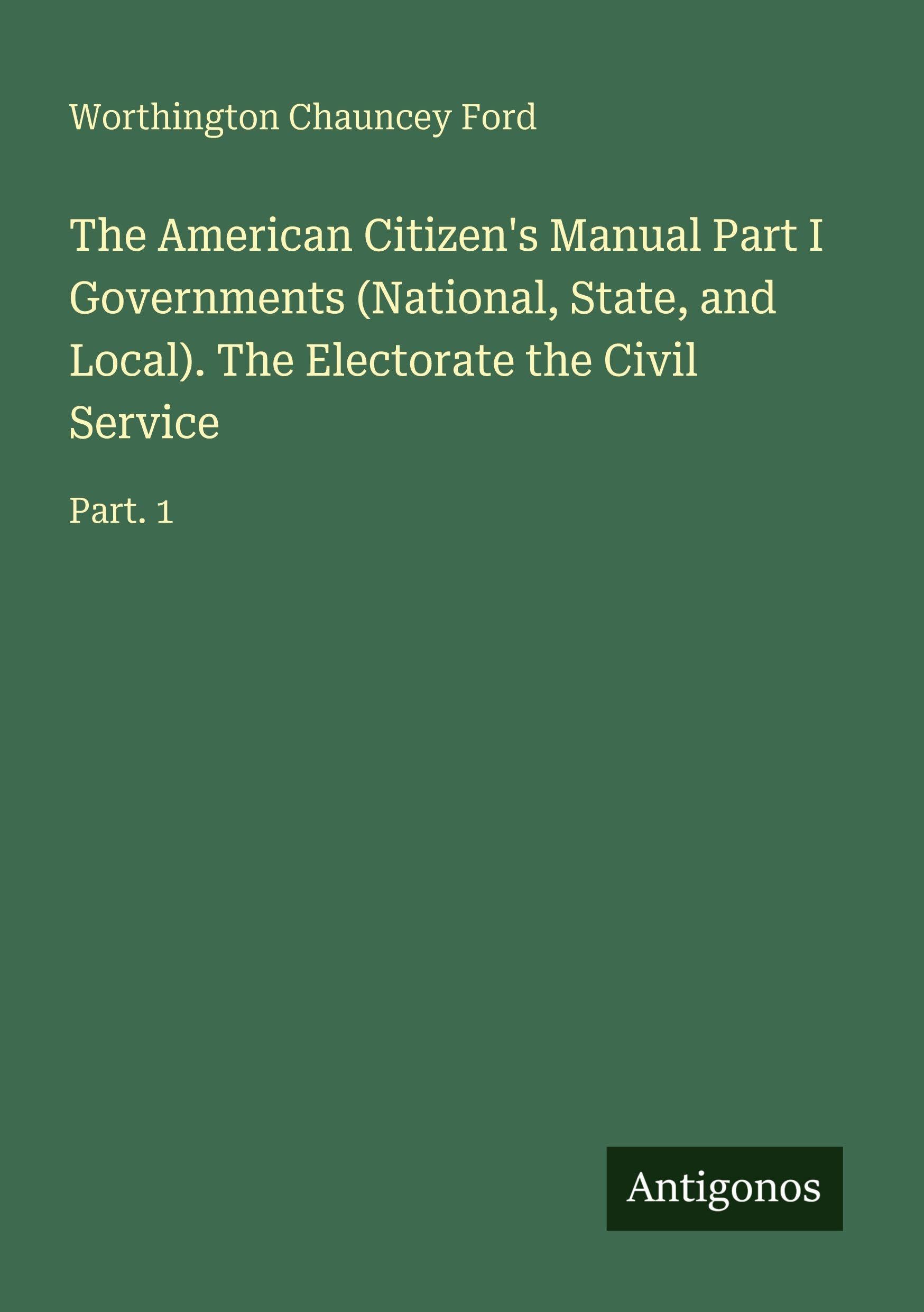 The American Citizen's Manual Part I Governments (National, State, and Local). The Electorate the Civil Service: Part. 1