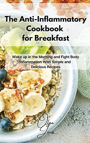 The Anti-Inflammatory Cookbook for Breakfast: Wake up in the Morning and Fight Body Inflammation With Simple and Delicious Recipes