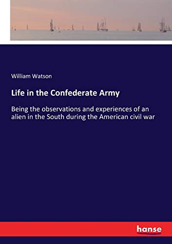 Life in the Confederate Army: Being the observations and experiences of an alien in the South during the American civil war