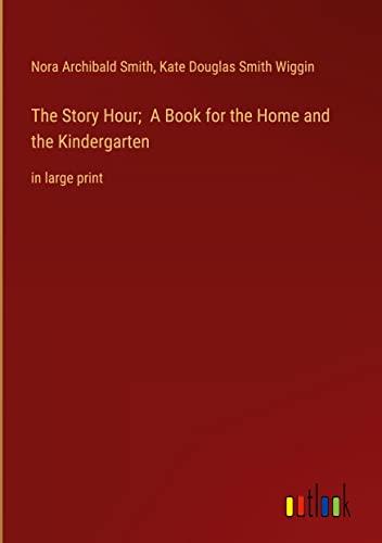 The Story Hour; A Book for the Home and the Kindergarten: in large print