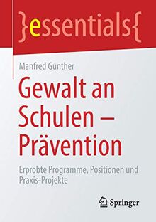 Gewalt an Schulen - Prävention: Erprobte Programme, Positionen und Praxis-Projekte (essentials)