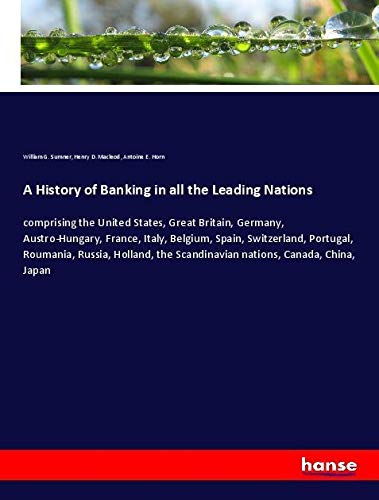 A History of Banking in all the Leading Nations: comprising the United States, Great Britain, Germany, Austro-Hungary, France, Italy, Belgium, Spain, ... Scandinavian nations, Canada, China, Japan