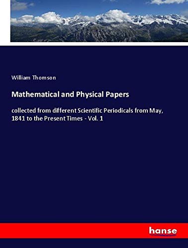 Mathematical and Physical Papers: collected from different Scientific Periodicals from May, 1841 to the Present Times - Vol. 1