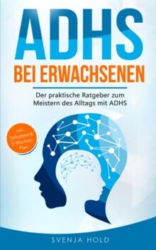 ADHS bei Erwachsenen: Der praktische Ratgeber zum Meistern des Alltags mit ADHS — inkl. Selbsttest & 5-Wochen-Selbsthilfe-Programm für mehr Erfolg im Beruf & in der Partnerschaft