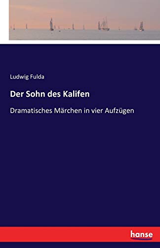 Der Sohn des Kalifen: Dramatisches Märchen in vier Aufzügen
