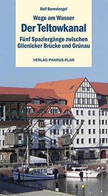 Wege am Wasser - Der Teltowkanal: Fünf Spaziergänge zwischen Glienicker Brücke und Grünau