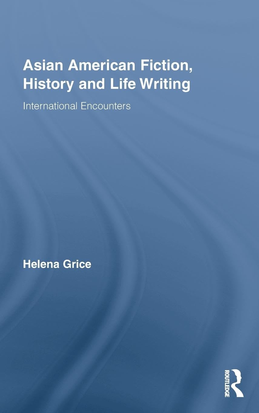 Asian American Fiction, History and Life Writing: International Encounters (Routledge Transnational Perspectiveds on American Literature, 10, Band 10)