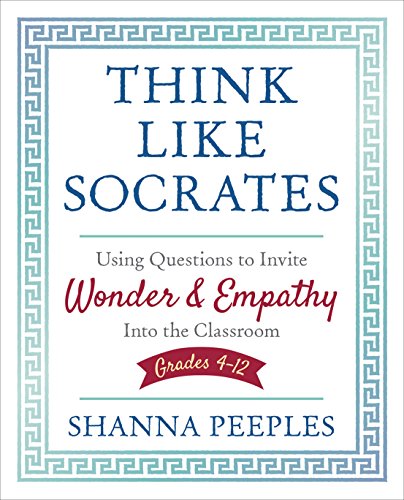 Think Like Socrates: Using Questions to Invite Wonder and Empathy Into the Classroom, Grades 4-12 (Corwin Teaching Essentials)