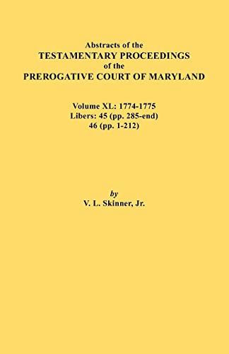 Abstracts of the Testamentary Proceedings of the Prerogative Court of Maryland. Volume XL: 1774-1775. Libers: 45 (pp. 285-end), 46 (pp.1-212)