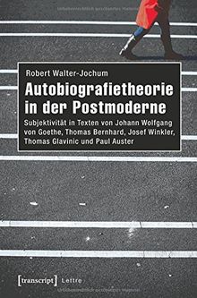 Autobiografietheorie in der Postmoderne: Subjektivität in Texten von Johann Wolfgang von Goethe, Thomas Bernhard, Josef Winkler, Thomas Glavinic und Paul Auster (Lettre)