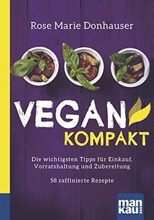 Vegan kompakt: Die wichtigsten Tipps für Einkauf, Vorratshaltung und Zubereitung / 58 raffinierte Rezepte. Kompakt-Ratgeber