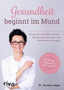 Gesundheit beginnt im Mund: Wie Sie Ihre Mundflora stärken, Parodontitis bekämpfen und Krankheiten vorbeugen. Mit 30-Tage-Programm aus dem Ayurveda