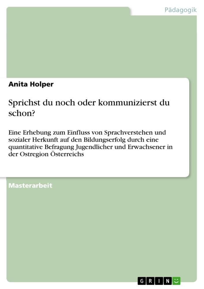 Sprichst du noch oder kommunizierst du schon?: Eine Erhebung zum Einfluss von Sprachverstehen und sozialer Herkunft auf den Bildungserfolg durch eine ... und Erwachsener in der Ostregion Österreichs