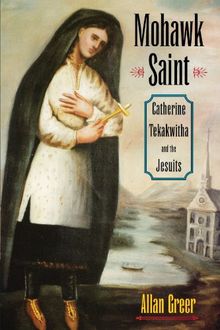 Mohawk Saint: Catherine Tekakwitha and the Jesuits