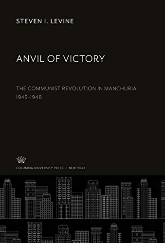 Anvil of Victory: The Communist Revolution in Manchuria 1945-1948