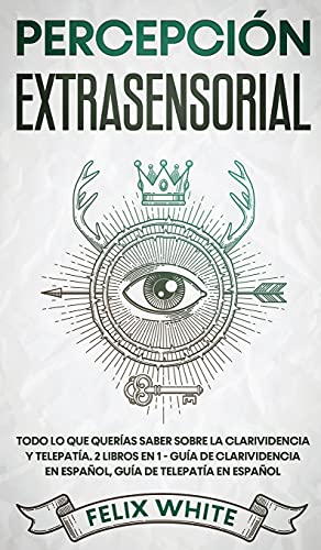 Percepción Extrasensorial: Todo lo que Querías Saber Sobre la Clarividencia y Telepatía. 2 Libros en 1 - Guía de Clarividencia en Español, Guía de Telepatía en Español