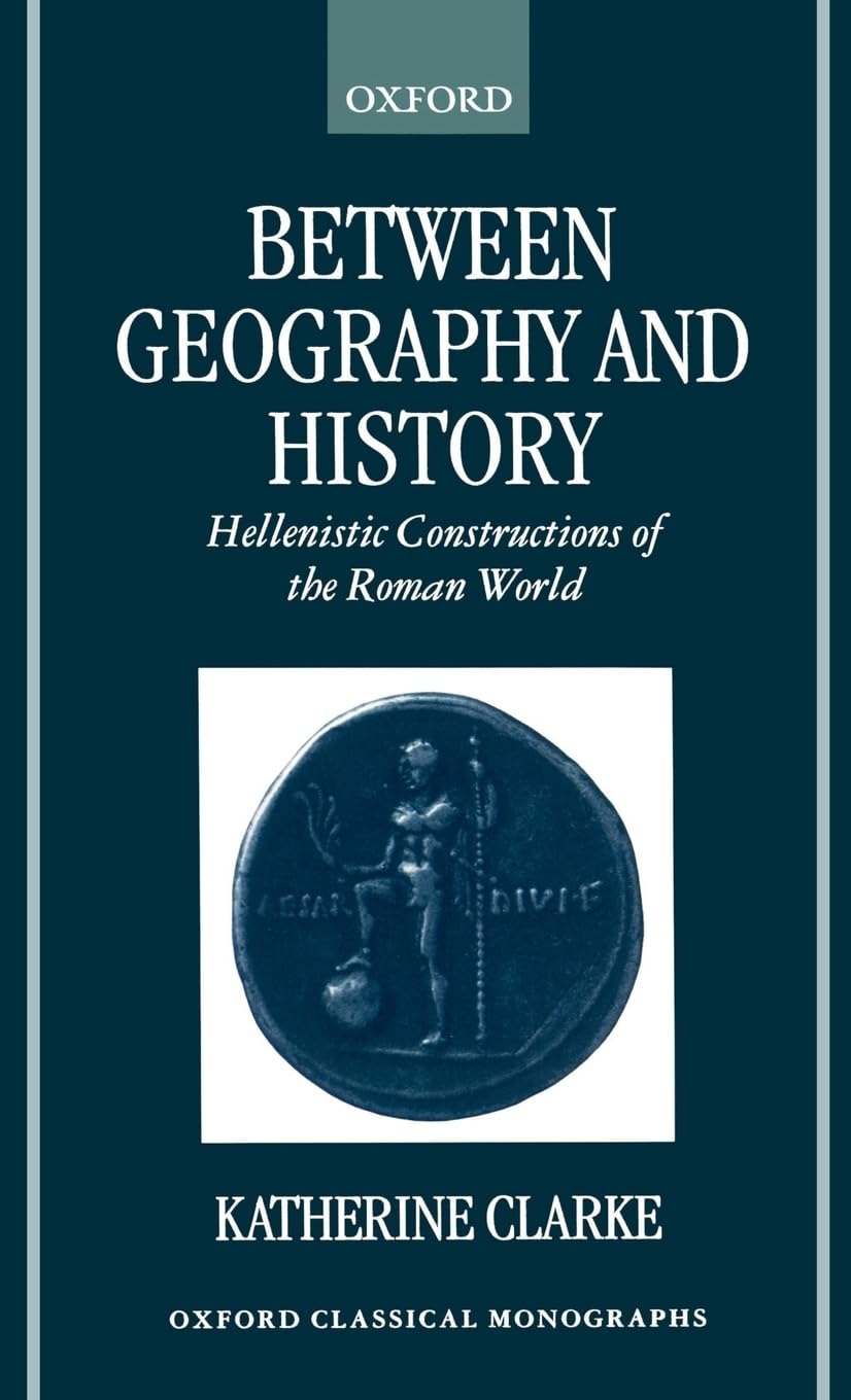 Between Geography and History: Hellenistic Constructions of the Roman World (Oxford Classical Monographs)