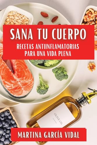 Sana Tu Cuerpo: Recetas Antiinflamatorias para una Vida Plena