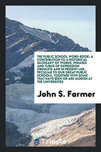 The public school word-book; a contribution to a historical glossary of words, phrases and turns of expression obsolete and in present use, peculiar ... have been or are modish at the universities