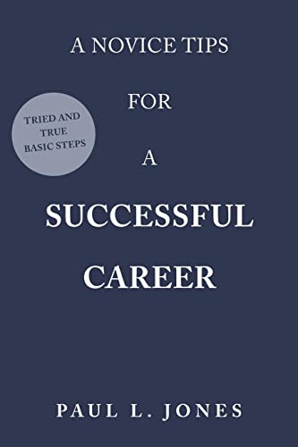 A NOVICE TIPS FOR A SUCCESSFUL CAREER: Tried and True Basic Steps