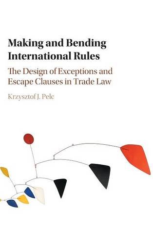 Pelc, Krzysztof J. Making And Bending International Rules, The Design Of Exceptions And Escape Clauses In Trade Law