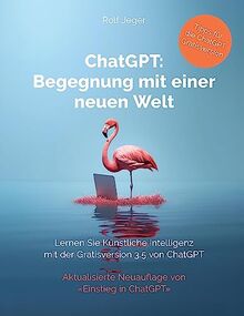 ChatGPT: Begegnung mit einer neuen Welt: Lernen Sie Künstliche Intelligenz mit der Gratisversion ChatGPT 3.5