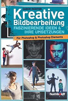 Kreative Bildbearbeitung: Faszinierende Ideen & ihre Umsetzungen für Photoshop & Potoshop Elements