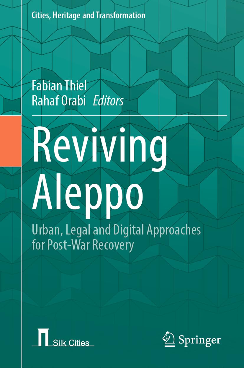 Reviving Aleppo: Urban, Legal and Digital Approaches for Post-War Recovery (Cities, Heritage and Transformation)