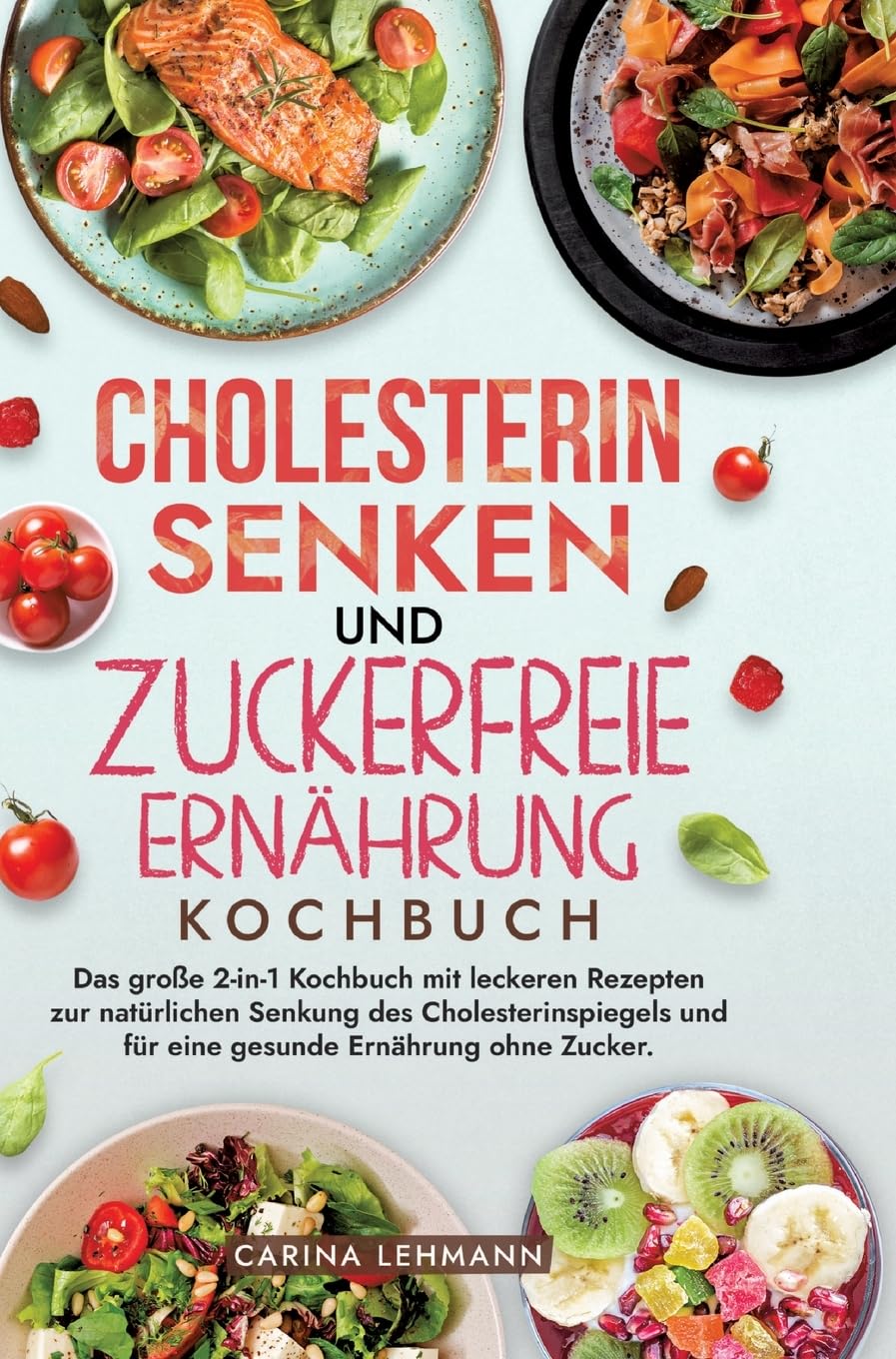 Cholesterin Senken und Zuckerfreie Ernährung Kochbuch: Das große 2-in-1 Kochbuch mit leckeren Rezepten zur natürlichen Senkung des Cholesterinspiegels und für eine gesunde Ernährung ohne Zucker.