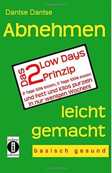 Abnehmen leicht gemacht - das 2 Low Days Prinzip: 2 Tage 50% essen, 5 Tage 100% essen und Fett und Kilos purzeln in nur wenigen Wochen! - basisch gesund -