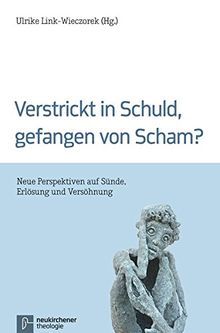 Verstrickt in Schuld, gefangen von Scham?: Neue Perspektiven auf Sünde, Erlösung und Versöhnung