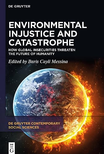 Environmental Injustice and Catastrophe: How Global Insecurities Threaten the Future of Humanity (De Gruyter Contemporary Social Sciences, 24)