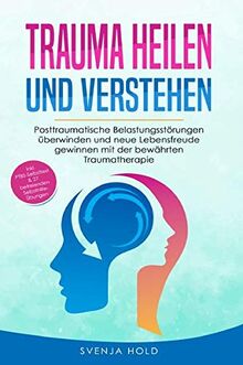 Trauma heilen und verstehen: Posttraumatische Belastungsstörungen überwinden und neue Lebensfreude gewinnen mit der bewährten Traumatherapie - inkl. PTBS Selbsttest & 27 Selbsthilfe Übungen