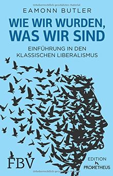 Wie wir wurden, was wir sind: Einführung in den Klassischen Liberalismus