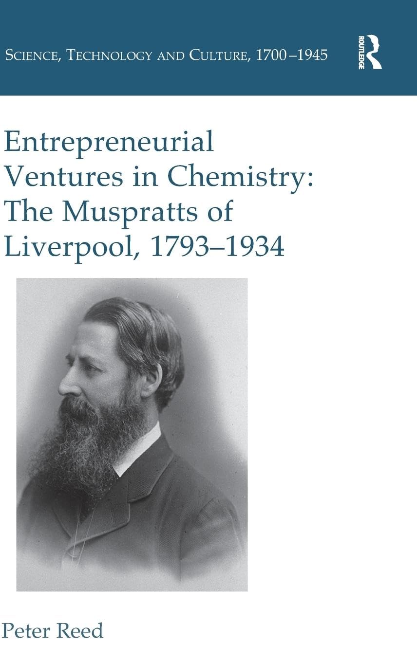 Entrepreneurial Ventures in Chemistry: The Muspratts of Liverpool, 1793-1934 (Science, Technology and Culture, 1700-1945)
