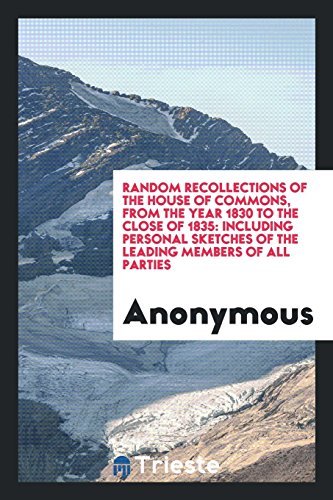 Random recollections of the House of Commons, from the year 1830 to the close of 1835: including personal sketches of the leading members of all parties