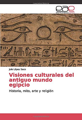 Visiones culturales del antiguo mundo egipcio: Historia, mito, arte y religión