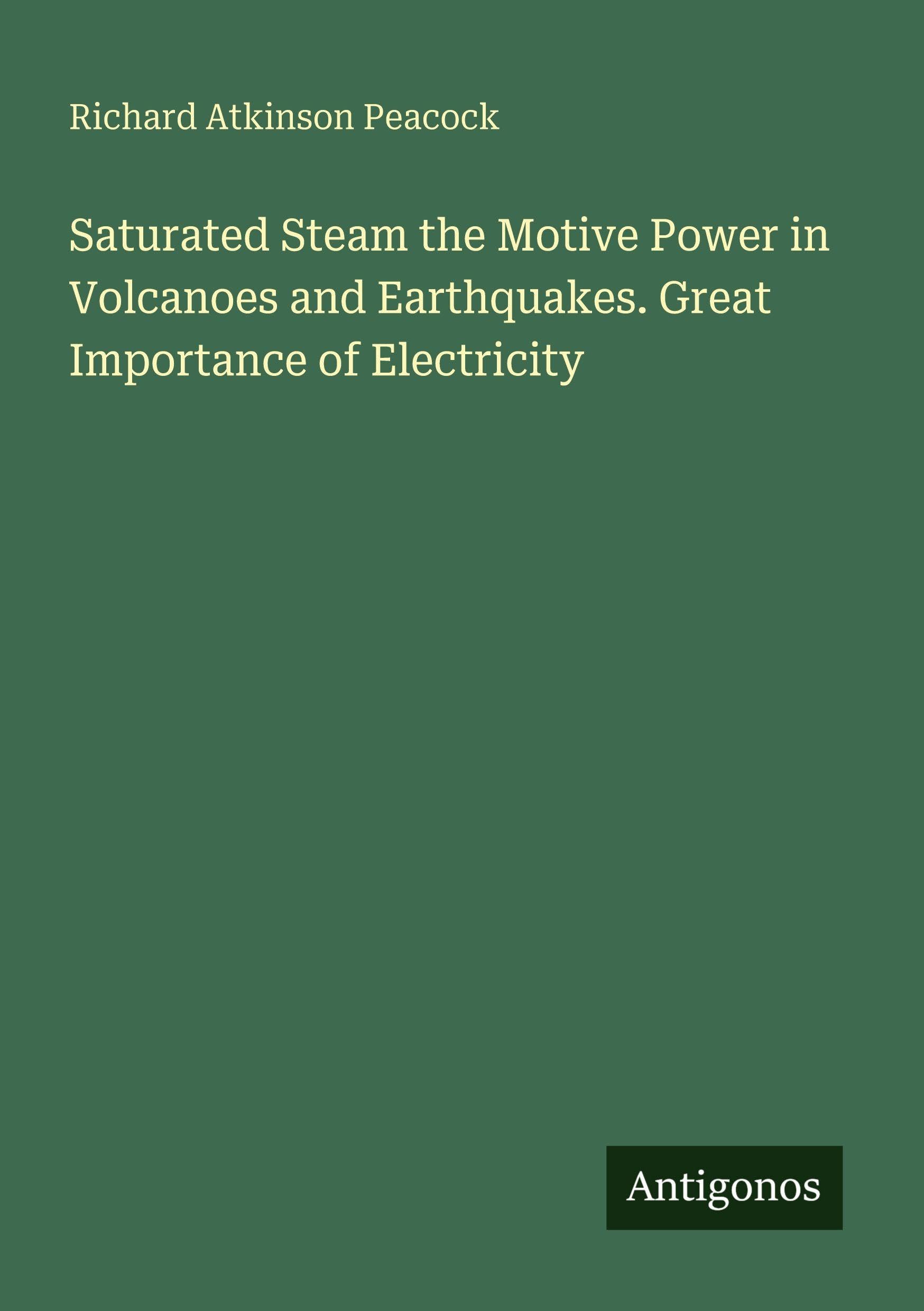 Saturated Steam the Motive Power in Volcanoes and Earthquakes. Great Importance of Electricity