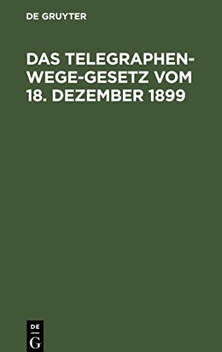 Das Telegraphenwege-Gesetz vom 18. Dezember 1899: Unter besonderer Berücksichtigung der für das Königreich Bayern gültigen verwaltungsrechtlichen Vorschriften