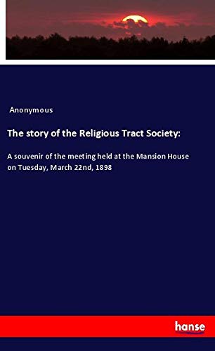 The story of the Religious Tract Society:: A souvenir of the meeting held at the Mansion House on Tuesday, March 22nd, 1898