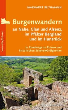 Burgenwandern an Nahe, Glan und Alsenz, im Pfälzer Bergland und im Hunsrück: 22 Rundwege zu Ruinen und historischen Sehenswürdigkeiten