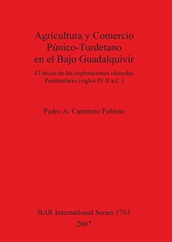 Agricultura y Comercio Púnico-Turdetano en el Bajo Guadalquivir: El inicio de las explotaciones oleícolas Peninsulares (siglos IV-II a.C.) (British Archaeological Reports, Band 1703)