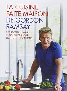 La cuisine faite maison de Gordon Ramsay : 120 recettes simples et goûteuses pour toutes les occasions