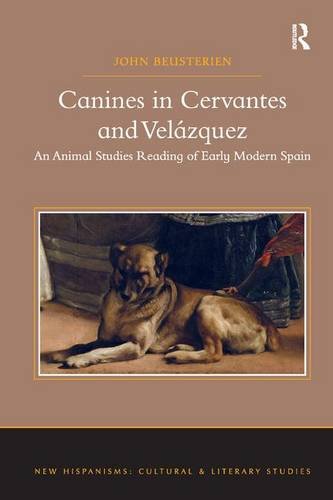 Canines in Cervantes and Velázquez: An Animal Studies Reading of Early Modern Spain (New Hispanisms: Cultural and Literary Studies)
