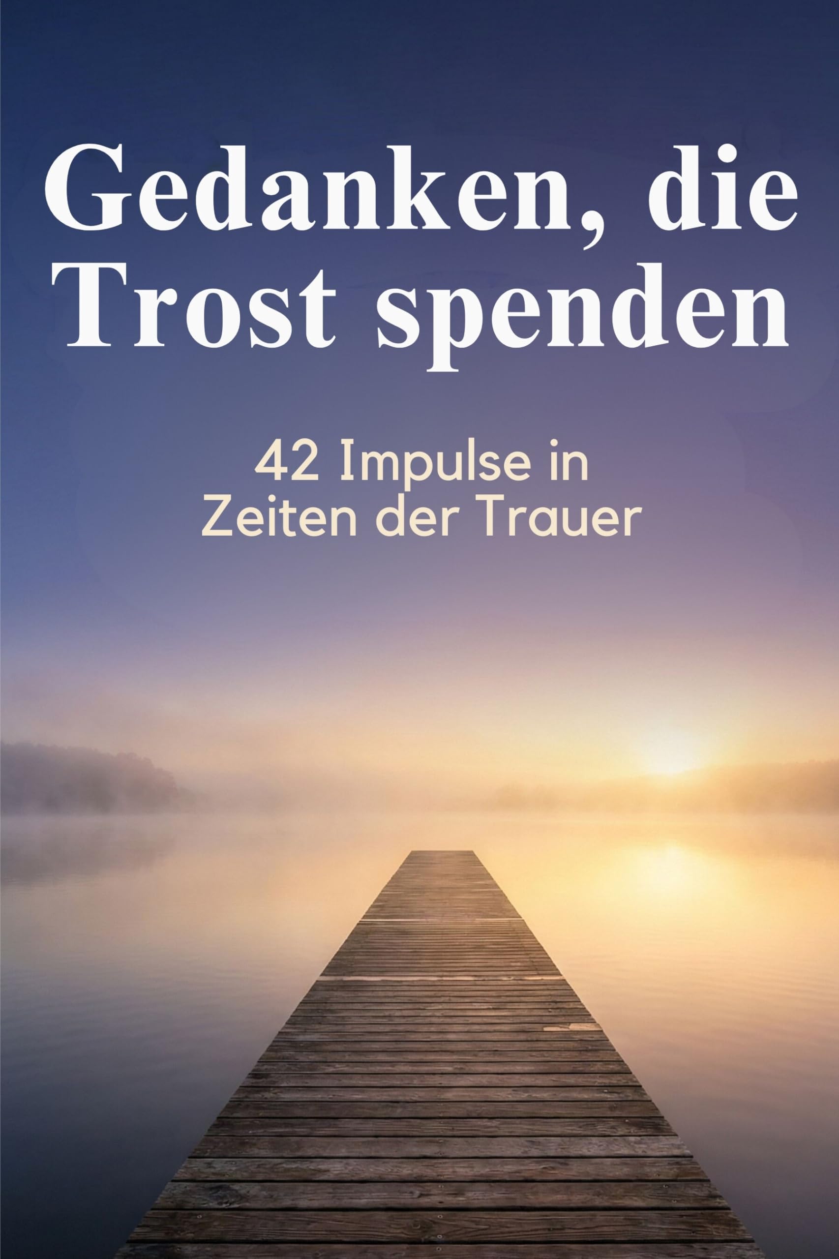 Gedanken, die Trost spenden: 42 Impulse in Zeiten der Trauer