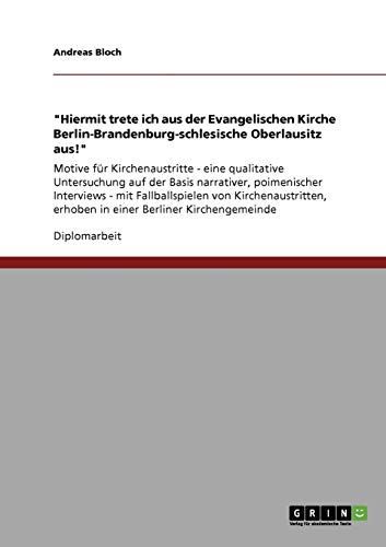 Hiermit trete ich aus der Evangelischen Kirche Berlin-Brandenburg-schlesische Oberlausitz aus!: Motive für Kirchenaustritte - eine qualitative ... erhoben in einer Berliner Kirchengemeinde